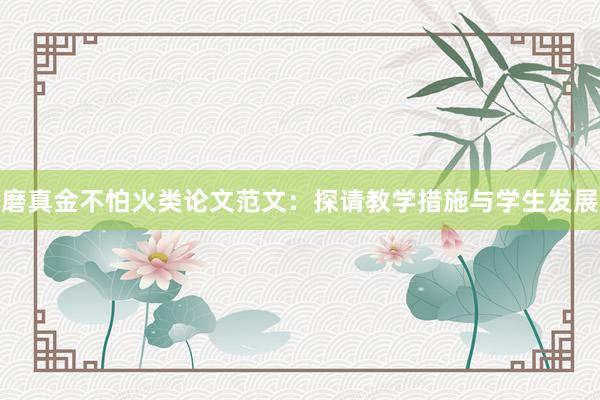磨真金不怕火类论文范文：探请教学措施与学生发展